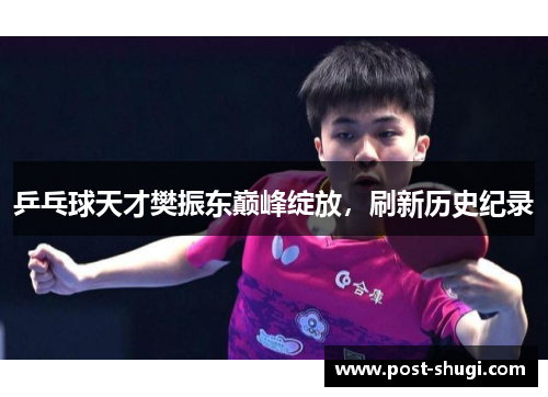乒乓球天才樊振东巅峰绽放，刷新历史纪录